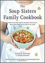 The Soup Sisters Family Cookbook: More Than 100 Family-Friendly Recipes To Make And Share With Kids Of All Ages