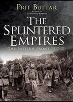 The Splintered Empires: The Eastern Front 1917-21