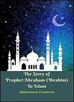 The Story Of Prophet Abraham (Ibrahim) In Islam