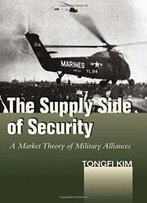 The Supply Side Of Security: A Market Theory Of Military Alliances (Studies In Asian Security)