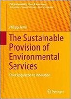 The Sustainable Provision Of Environmental Services: From Regulation To Innovation (Csr, Sustainability, Ethics & Governance)