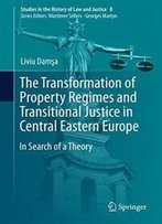 The Transformation Of Property Regimes And Transitional Justice In Central Eastern Europe: In Search Of A Theory (Studies In The History Of Law And Justice)