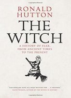 The Witch: A History Of Fear, From Ancient Times To The Present