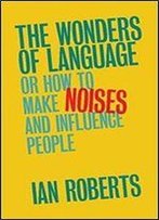 The Wonders Of Language: Or How To Make Noises And Influence People