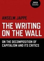 The Writing On The Wall: On The Decomposition Of Capitalism And Its Critics