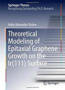 Theoretical Modeling Of Epitaxial Graphene Growth On The Ir(111) Surface (springer Theses)