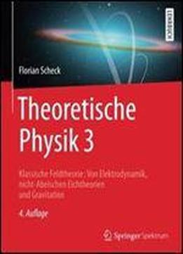 Theoretische Physik 3: Klassische Feldtheorie: Von Elektrodynamik, Nicht-abelschen Eichtheorien Und Gravitation (springer-lehrbuch)