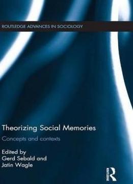 Theorizing Social Memories: Concepts And Contexts (routledge Advances In Sociology)