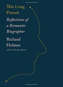 This Long Pursuit: Reflections Of A Romantic Biographer