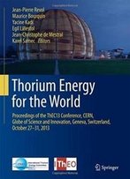 Thorium Energy For The World: Proceedings Of The Thec13 Conference, Cern, Globe Of Science And Innovation, Geneva, Switzerland, October 27-31, 2013