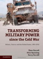 Transforming Military Power Since The Cold War: Britain, France, And The United States, 1991-2012