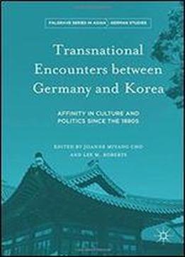 Transnational Encounters Between Germany And Korea: Affinity In Culture And Politics Since The 1880s (palgrave Series In Asian German Studies)