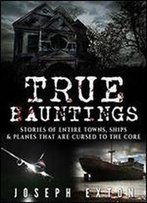 True Hauntings: Stories Of Entire Towns, Ships & Planes That Are Cursed To The Core (Bizarre Horror Stories Book 3)