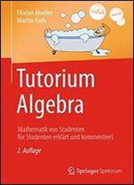 Tutorium Algebra: Mathematik Von Studenten Fur Studenten Erklart Und Kommentiert
