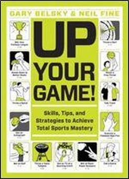 Up Your Game!: Skills, Tips, And Strategies To Achieve Total Sports Mastery