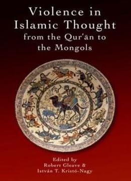 Violence In Islamic Thought From The Qur'an To The Mongols (legitimate And Illegitimate Violence In Islamic Thought)