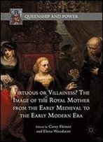 Virtuous Or Villainess? The Image Of The Royal Mother From The Early Medieval To The Early Modern Era (Queenship And Power)