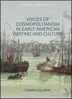 Voices Of Cosmopolitanism In Early American Writing And Culture (The New Urban Atlantic)