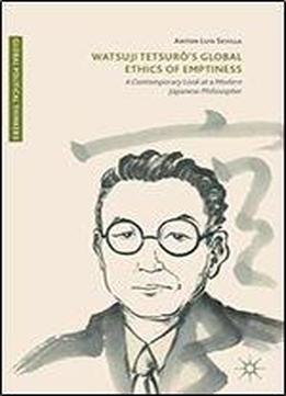 Watsuji Tetsuro's Global Ethics Of Emptiness: A Contemporary Look At A Modern Japanese Philosopher (global Political Thinkers)