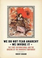 We Do Not Fear Anarchy—We Invoke It: The First International And The Origins Of The Anarchist Movement