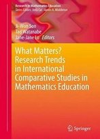 What Matters? Research Trends In International Comparative Studies In Mathematics Education (Research In Mathematics Education)