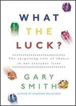 What The Luck?: The Surprising Role Of Chance In Our Everyday Lives