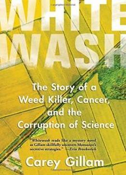 Whitewash: The Story Of A Weed Killer, Cancer, And The Corruption Of Science