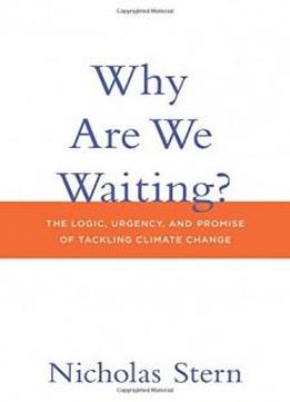 Why Are We Waiting?: The Logic, Urgency, And Promise Of Tackling Climate Change (lionel Robbins Lectures)