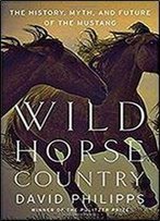 Wild Horse Country: The History, Myth, And Future Of The Mustang