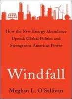 Windfall: How The New Energy Abundance Upends Global Politics And Strengthens America S Power