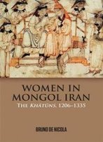 Women In Mongol Iran: The Khatuns, 1206-1335