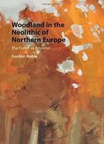 Woodland In The Neolithic Of Northern Europe: The Forest As Ancestor (Archaeology Of The North)