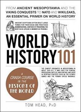 World History 101: From Ancient Mesopotamia And The Viking Conquests To Nato And Wikileaks, An Essential Primer On World History (adams 101)