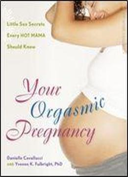 Your Orgasmic Pregnancy: Little Sex Secrets Every Hot Mama Should Know By Cavallucci, Danielle, Fulbright, M.s. Yvonne K [hunter House, 2008] (paperback) [paperback]