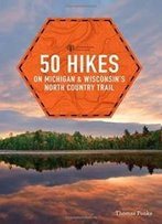 50 Hikes On Michigan & Wisconsin's North Country Trail (Explorer's 50 Hikes)