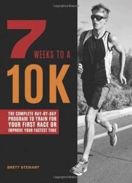 7 Weeks To A 10k: The Complete Day-by-day Program To Train For Your First Race Or Improve Your Fastest Time