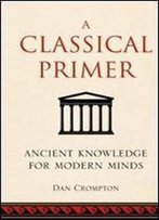 A Classical Primer: Ancient Knowledge For Modern Minds