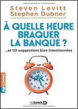 A Quelle Heure Braquer La Banque ? : Et 131 Suggestions Bien Intentionnees