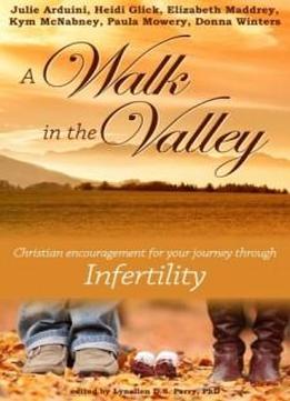A Walk In The Valley: Christian Encouragement For Your Journey Through Infertility