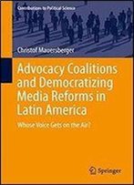 Advocacy Coalitions And Democratizing Media Reforms In Latin America: Whose Voice Gets On The Air? (Contributions To Political Science)