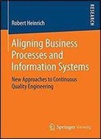 Aligning Business Processes And Information Systems: New Approaches To Continuous Quality Engineering