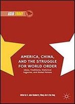 America, China, And The Struggle For World Order: Ideas, Traditions, Historical Legacies, And Global Visions (Asia Today)
