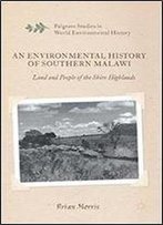 An Environmental History Of Southern Malawi: Land And People Of The Shire Highlands (Palgrave Studies In World Environmental History)