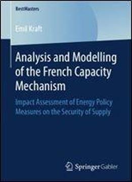 Analysis And Modelling Of The French Capacity Mechanism: Impact Assessment Of Energy Policy Measures On The Security Of Supply (bestmasters)