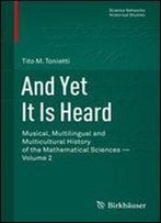 And Yet It Is Heard: Musical, Multilingual And Multicultural History Of The Mathematical Sciences - Volume 2 (Science Networks. Historical Studies)