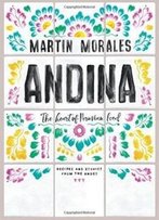Andina: The Heart Of Peruvian Food: Recipes And Stories From The Andes