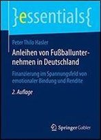 Anleihen Von Fuballunternehmen In Deutschland: Finanzierung Im Spannungsfeld Von Emotionaler Bindung Und Rendite (Essentials)
