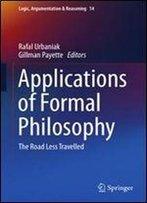 Applications Of Formal Philosophy: The Road Less Travelled (Logic, Argumentation & Reasoning)