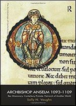 Archbishop Anselm 10931109: Bec Missionary, Canterbury Primate, Patriarch Of Another World (the Archbishops Of Canterbury Series)