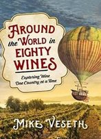 Around The World In Eighty Wines: Exploring Wine One Country At A Time
